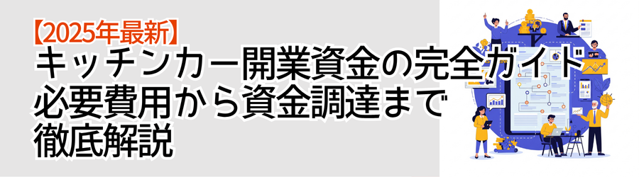 【2025年最新】キッチンカー開業資金の完全ガイド｜必要費用から資金調達まで徹底解説